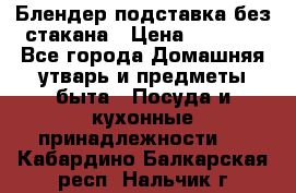 Блендер подставка без стакана › Цена ­ 1 500 - Все города Домашняя утварь и предметы быта » Посуда и кухонные принадлежности   . Кабардино-Балкарская респ.,Нальчик г.